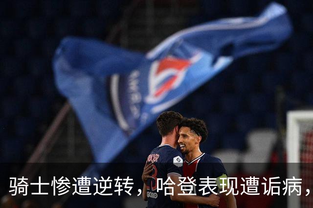 骑士惨遭逆转，哈登表现遭诟病，球迷呼吁退役